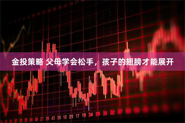 金投策略 父母学会松手，孩子的翅膀才能展开