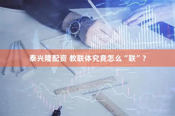 泰兴隆配资 教联体究竟怎么“联”？