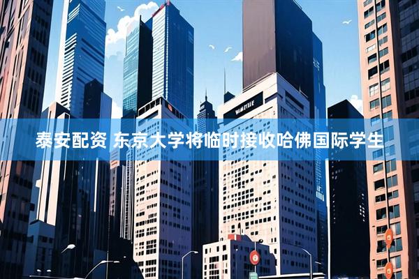 泰安配资 东京大学将临时接收哈佛国际学生