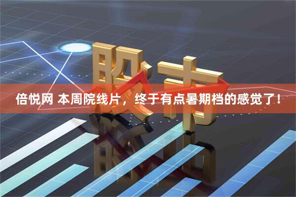 倍悦网 本周院线片，终于有点暑期档的感觉了！