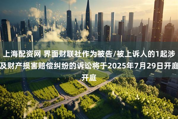 上海配资网 界面财联社作为被告/被上诉人的1起涉及财产损害赔偿纠纷的诉讼将于2025年7月29日开庭