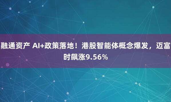 融通资产 AI+政策落地！港股智能体概念爆发，迈富时飙涨9.56%