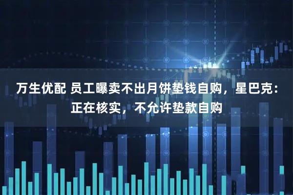 万生优配 员工曝卖不出月饼垫钱自购，星巴克：正在核实，不允许垫款自购