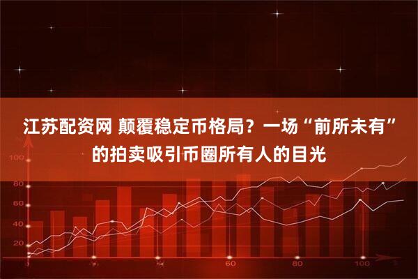 江苏配资网 颠覆稳定币格局？一场“前所未有”的拍卖吸引币圈所有人的目光