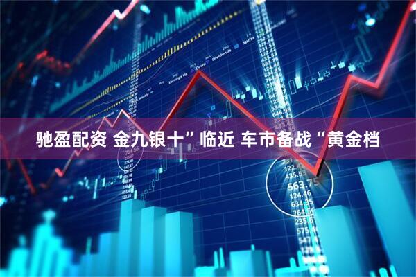 驰盈配资 金九银十”临近 车市备战“黄金档