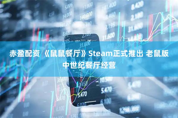 赤盈配资 《鼠鼠餐厅》Steam正式推出 老鼠版中世纪餐厅经营