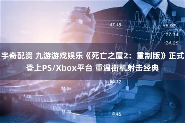 宇奇配资 九游游戏娱乐《死亡之屋2:重制版》正式登上PS/Xbox平台 重温街机射击经典