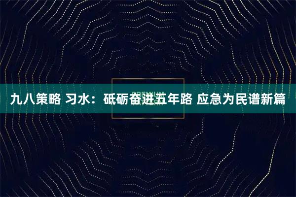 九八策略 习水:砥砺奋进五年路 应急为民谱新篇