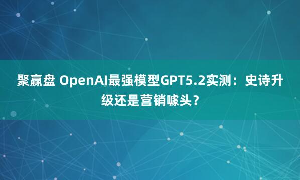 聚赢盘 OpenAI最强模型GPT5.2实测:史诗升级还是营销噱头?