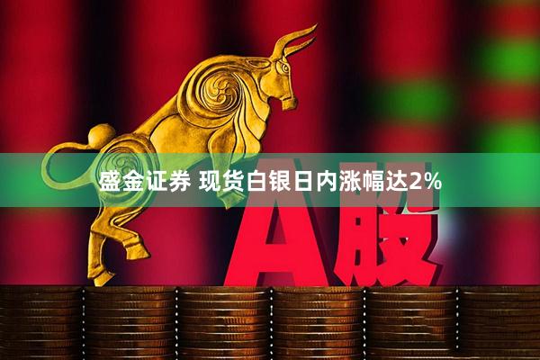 盛金证券 现货白银日内涨幅达2%