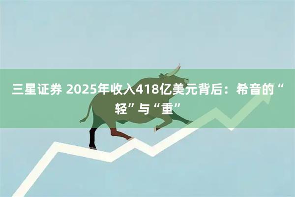 三星证券 2025年收入418亿美元背后：希音的“轻”与“重”
